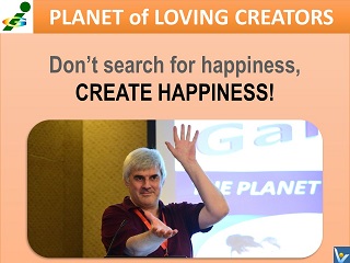 Best Happiness quotes Don't search for happiness, create happiness Vadim Kotelnikov Loving Creator