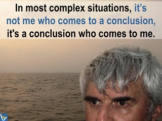 Wisdom quotes Vadim Kotelnikov In most complex situations, it's not me who comes to a conclusion, it's a conclusion who comes to me.