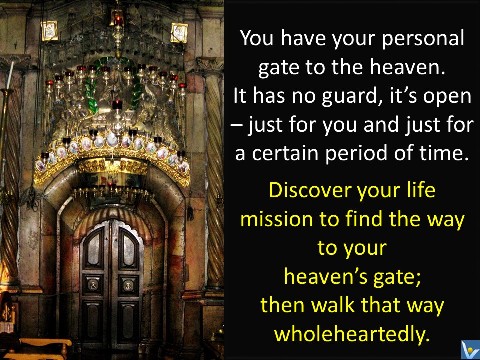 Vadim Kotelnikov: You have your personal gate to the heaven. It has no guard, its open  just for you and just for a certain period of time. Discover your life mission to find the way to your heavens gate and walk that way wholeheartedly