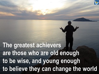 Vadim Kotelnikov quotes The greatest achievers are those who are old enough to be wise, and young enough to believe they can change the world. 