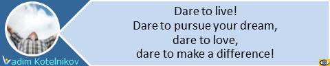 Dare to live − dare to pursue your dream, dare to love, dare to make a difference! Vadim Kotelnikov quote