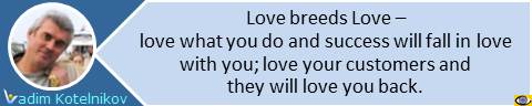 Love breeds Love. Love what you do and success will fall in love with you. Love your customers and they will love you back. Vadim Kotelnikov quotes