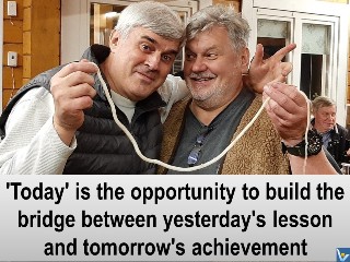 Vadim Kotelnikov quote: 'Today' is the opportunity to build the bridge between yesterday's lesson and tomorrow's achievement.